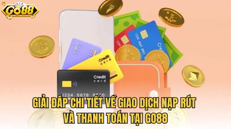 Giải đáp chi tiết về giao dịch nạp rút và thanh toán tại GO88
