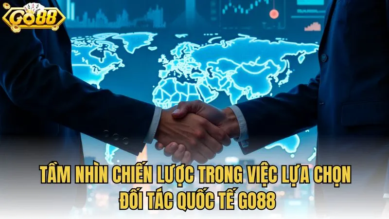 Tầm nhìn chiến lược trong việc lựa chọn đối tác quốc tế GO88
